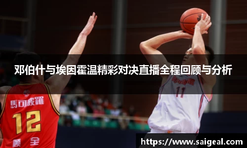 k1体育邓伯什与埃因霍温精彩对决直播全程回顾与分析